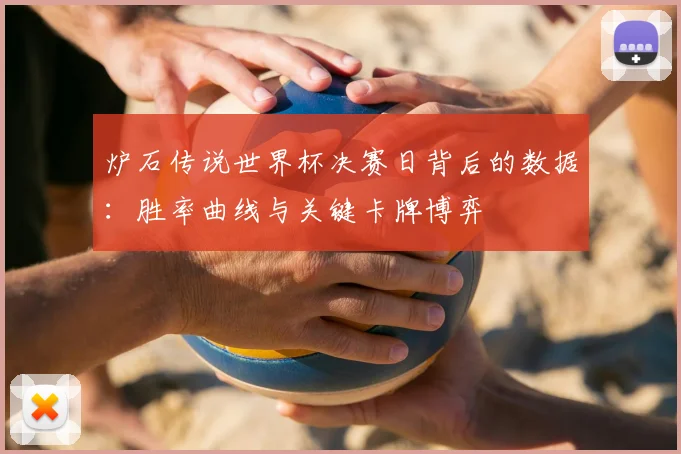 炉石传说世界杯决赛日背后的数据：胜率曲线与关键卡牌博弈