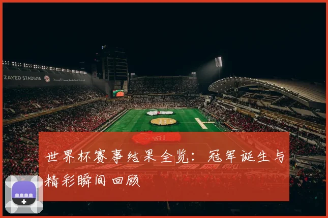 世界杯赛事结果全览：冠军诞生与精彩瞬间回顾