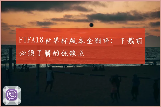 FIFA18世界杯版本全测评:下载前必须了解的优缺点