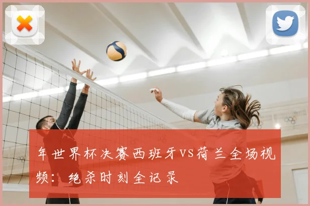 年世界杯决赛西班牙vs荷兰全场视频：绝杀时刻全记录