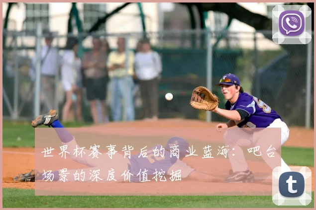 世界杯赛事背后的商业蓝海:吧台场景的深度价值挖掘