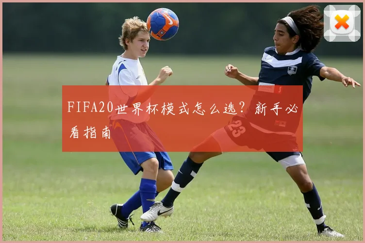 FIFA20世界杯模式怎么选?新手必看指南