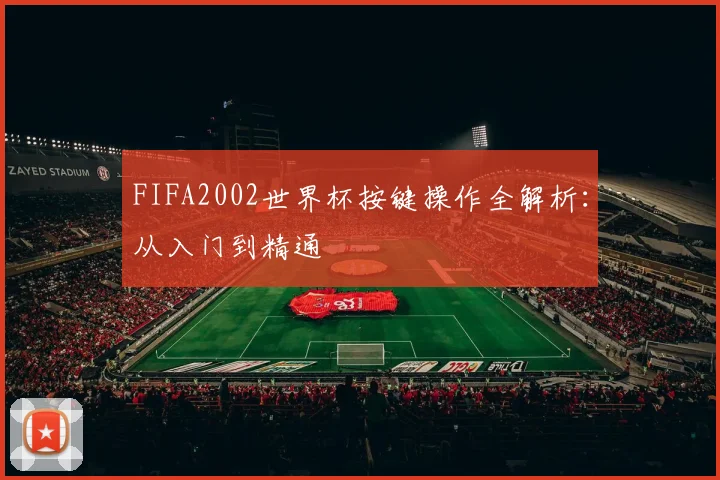FIFA2002世界杯按键操作全解析:从入门到精通