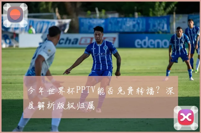 今年世界杯PPTV能否免费转播?深度解析版权归属