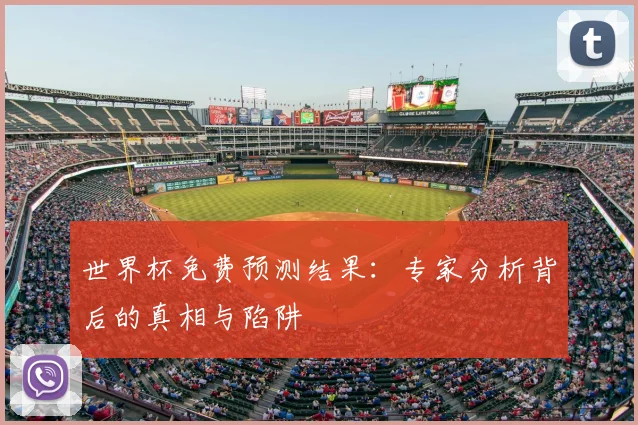 世界杯免费预测结果:专家分析背后的真相与陷阱