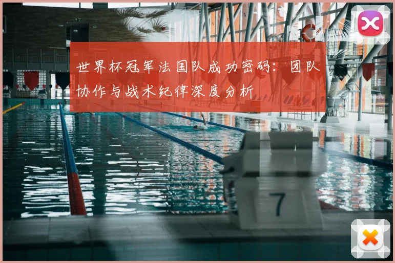 世界杯冠军法国队成功密码：团队协作与战术纪律深度分析