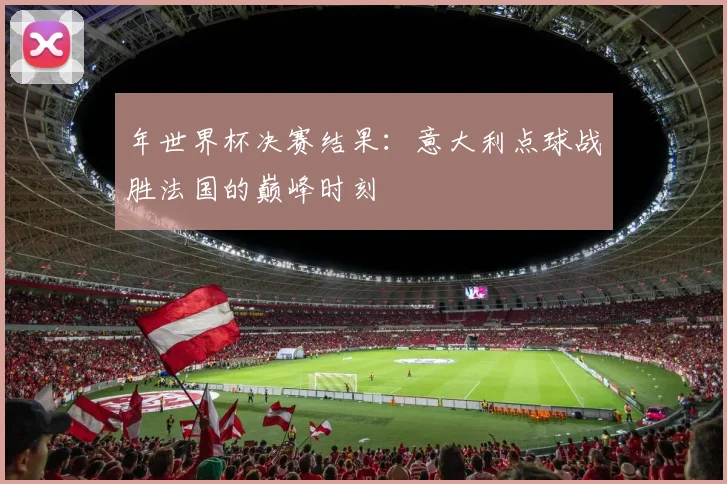 年世界杯决赛结果：意大利点球战胜法国的巅峰时刻