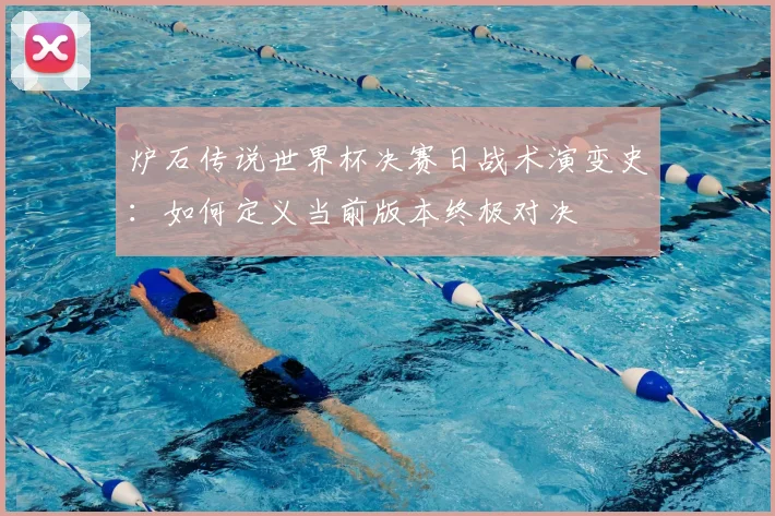 炉石传说世界杯决赛日战术演变史：如何定义当前版本终极对决