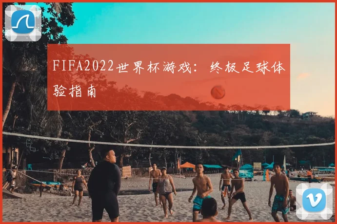 FIFA2022世界杯游戏:终极足球体验指南