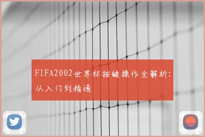 FIFA2002世界杯按键操作全解析:从入门到精通