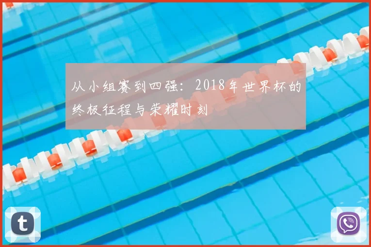 从小组赛到四强:2018年世界杯的终极征程与荣耀时刻