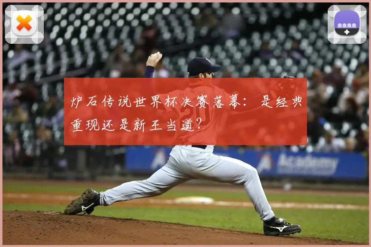 炉石传说世界杯决赛落幕:是经典重现还是新王当道?