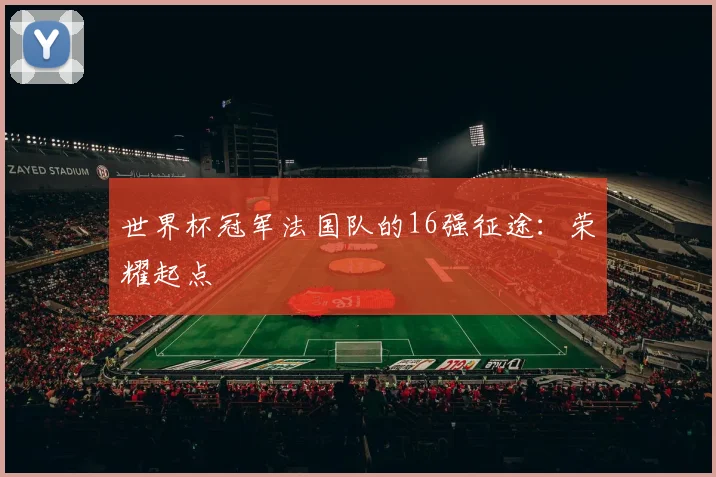 世界杯冠军法国队的16强征途：荣耀起点