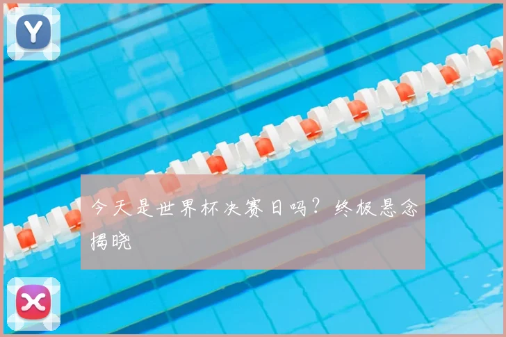 今天是世界杯决赛日吗?终极悬念揭晓
