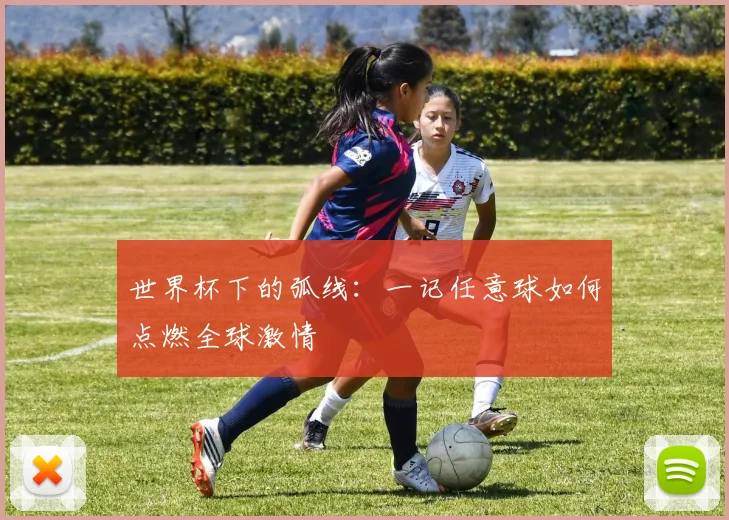 世界杯下的弧线:一记任意球如何点燃全球激情
