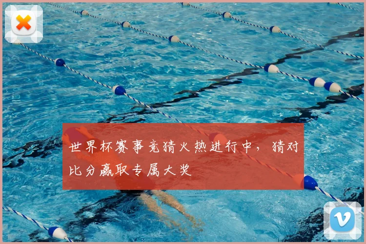 世界杯赛事竞猜火热进行中,猜对比分赢取专属大奖