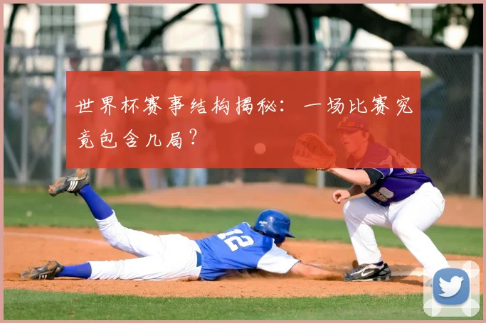 世界杯赛事结构揭秘:一场比赛究竟包含几局?