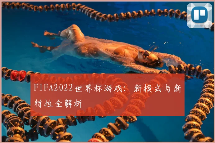 FIFA2022世界杯游戏：新模式与新特性全解析