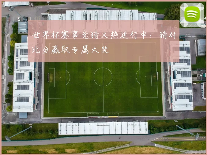 世界杯赛事竞猜火热进行中,猜对比分赢取专属大奖