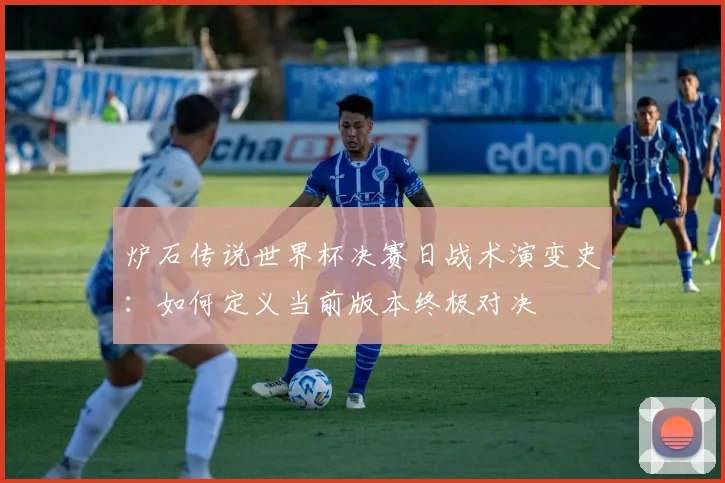 炉石传说世界杯决赛日战术演变史:如何定义当前版本终极对决