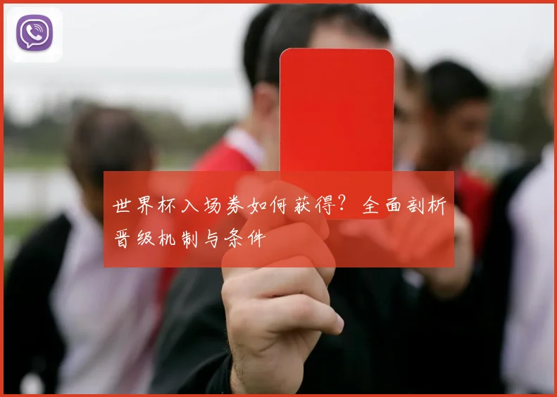 世界杯入场券如何获得？全面剖析晋级机制与条件