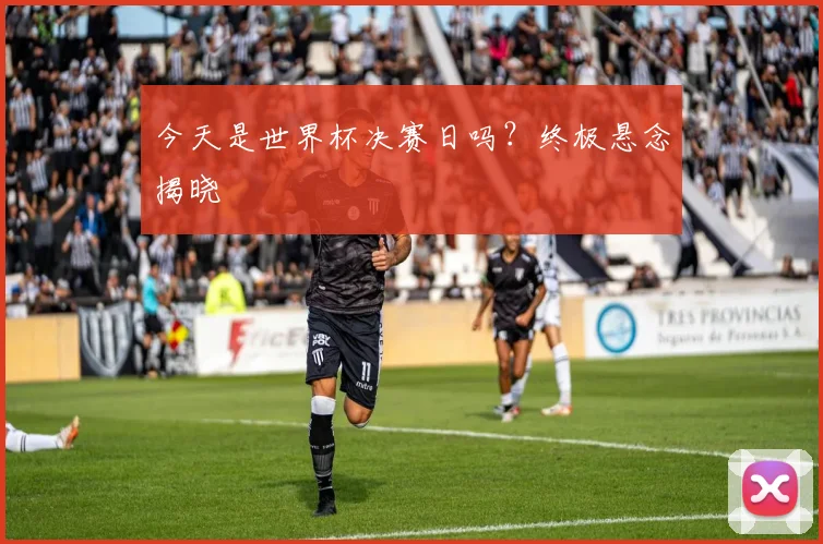 今天是世界杯决赛日吗?终极悬念揭晓