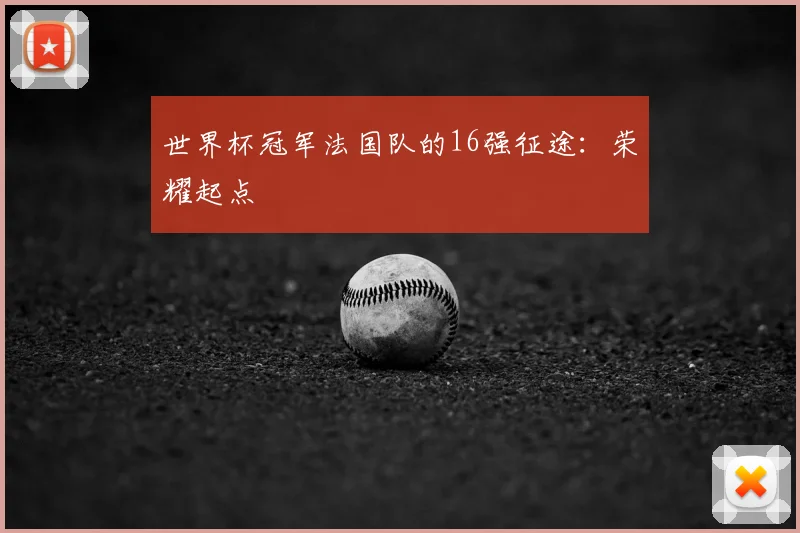 世界杯冠军法国队的16强征途：荣耀起点
