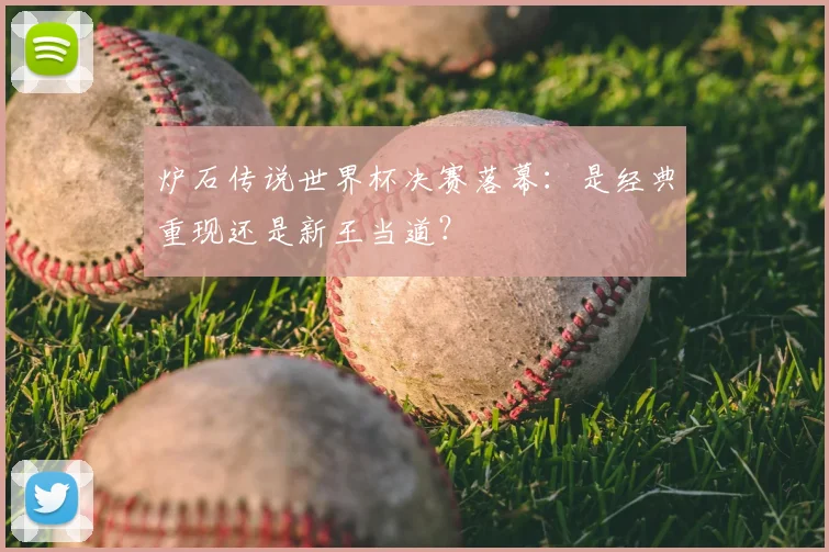 炉石传说世界杯决赛落幕：是经典重现还是新王当道？