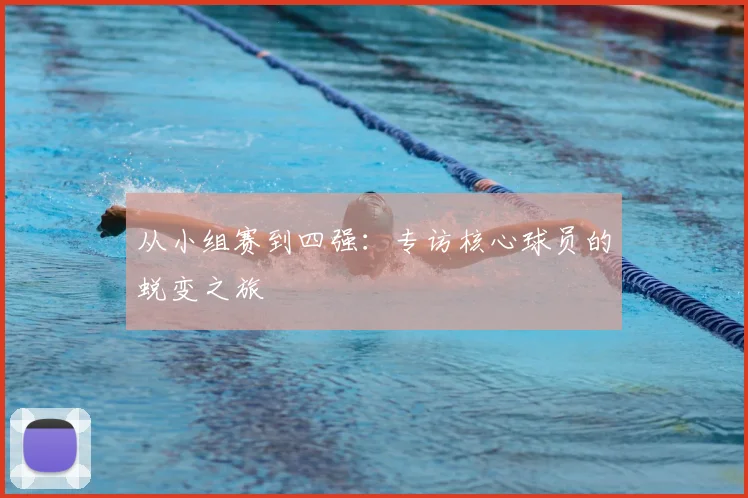 从小组赛到四强:专访核心球员的蜕变之旅