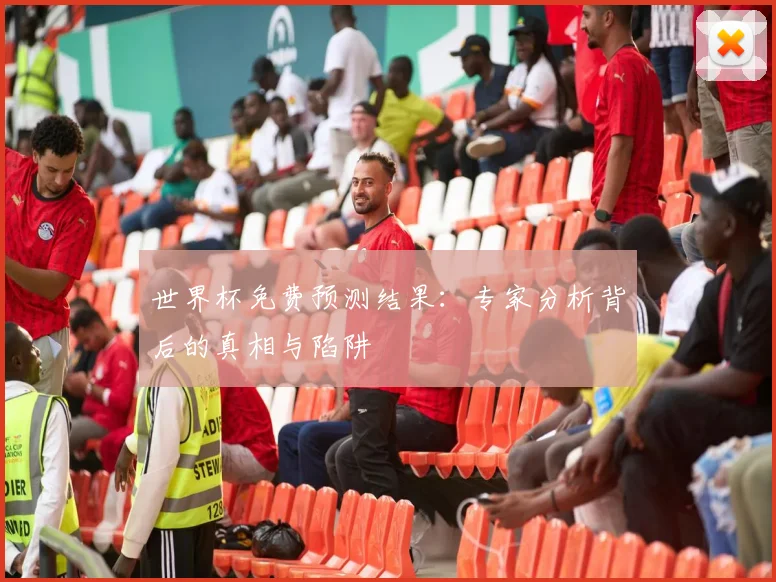 世界杯免费预测结果:专家分析背后的真相与陷阱
