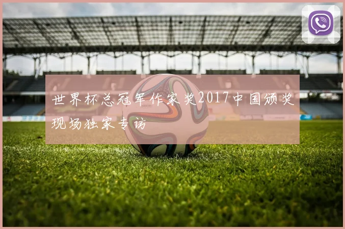 世界杯总冠军作家奖2017中国颁奖现场独家专访