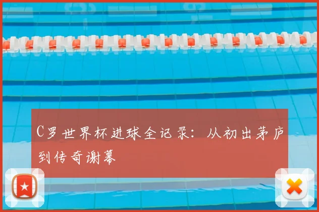C罗世界杯进球全记录：从初出茅庐到传奇谢幕