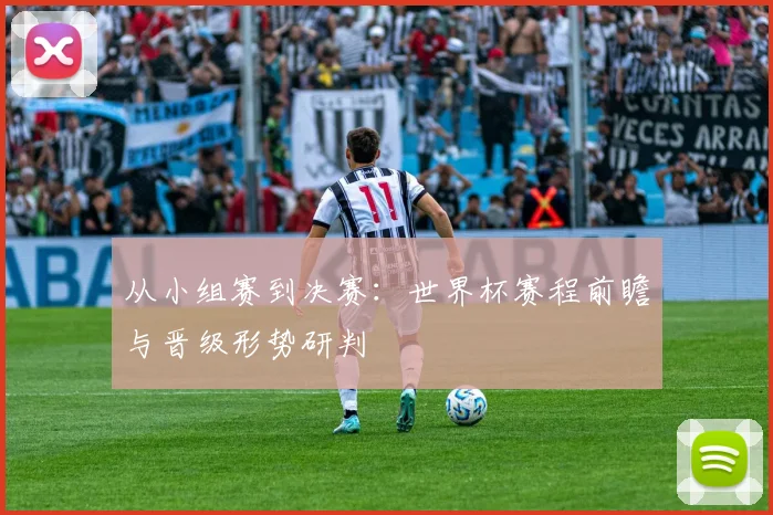 从小组赛到决赛：世界杯赛程前瞻与晋级形势研判
