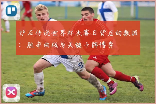 炉石传说世界杯决赛日背后的数据：胜率曲线与关键卡牌博弈